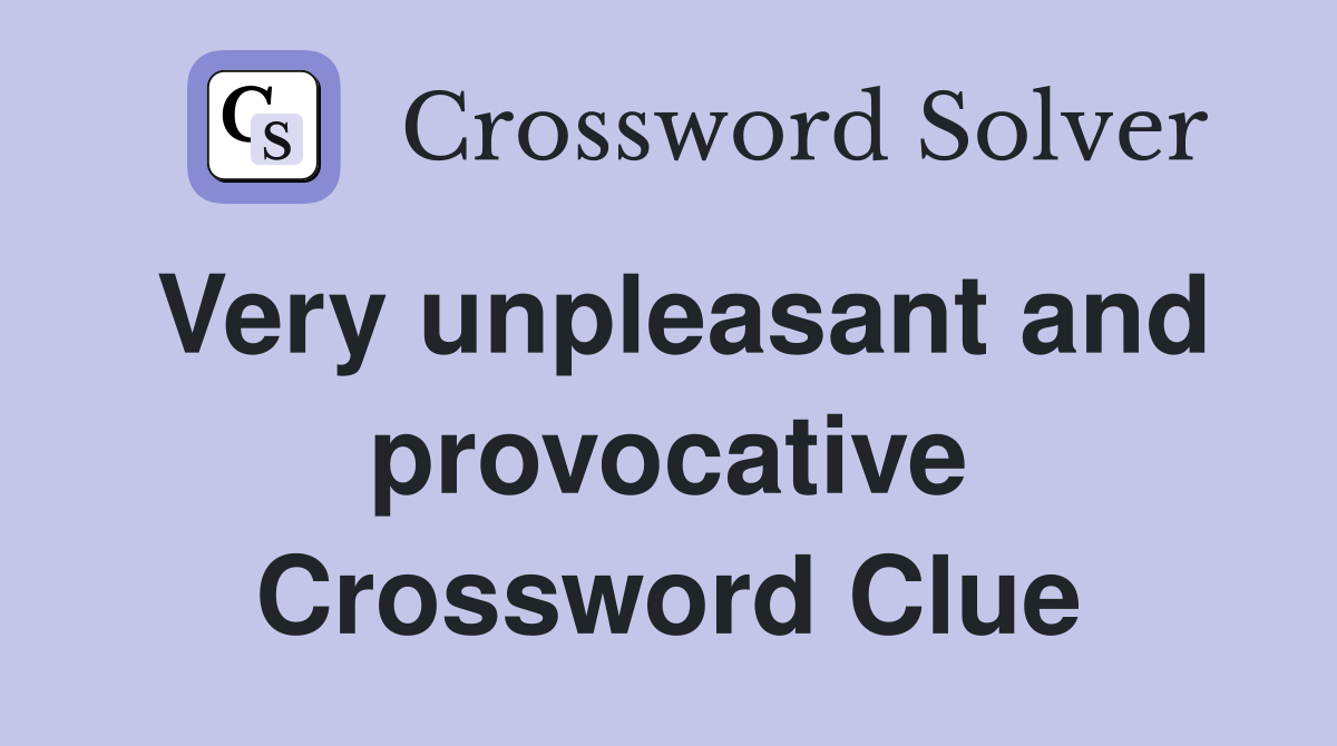 Very unpleasant and provocative Crossword Clue