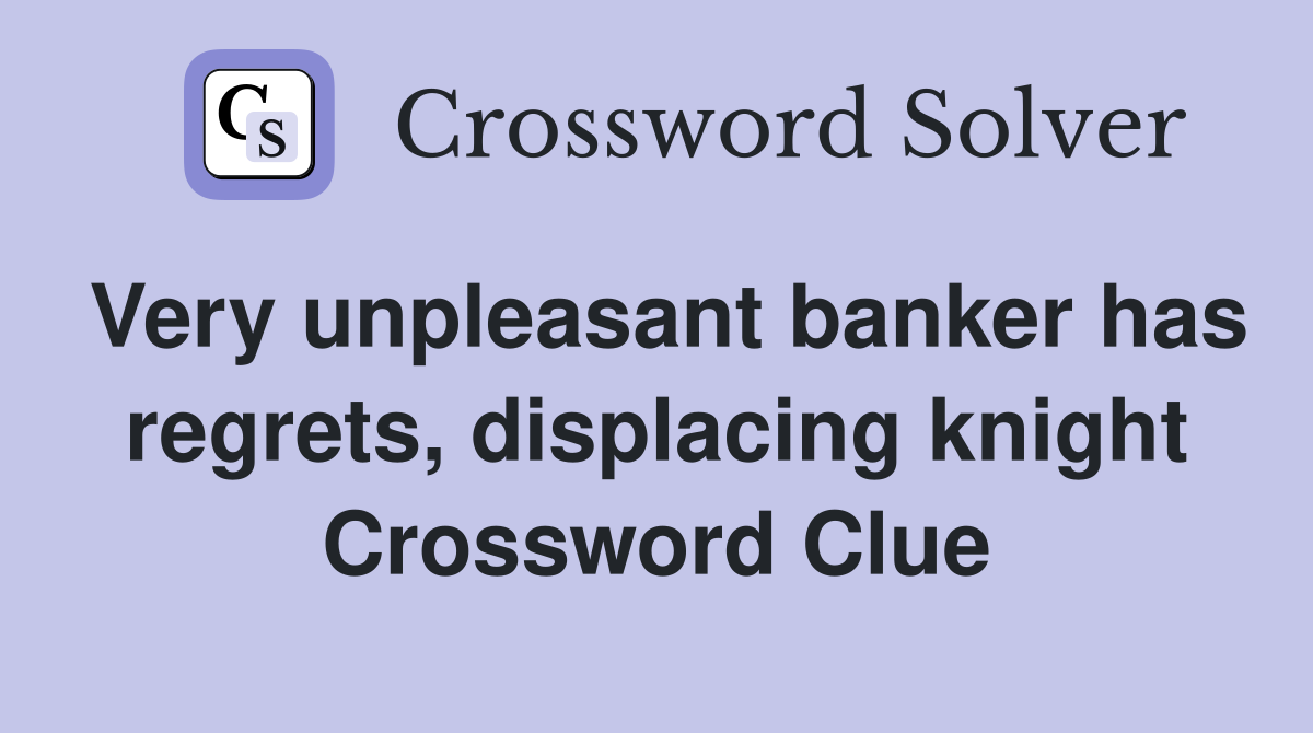 Very unpleasant banker has regrets, displacing knight Crossword Clue
