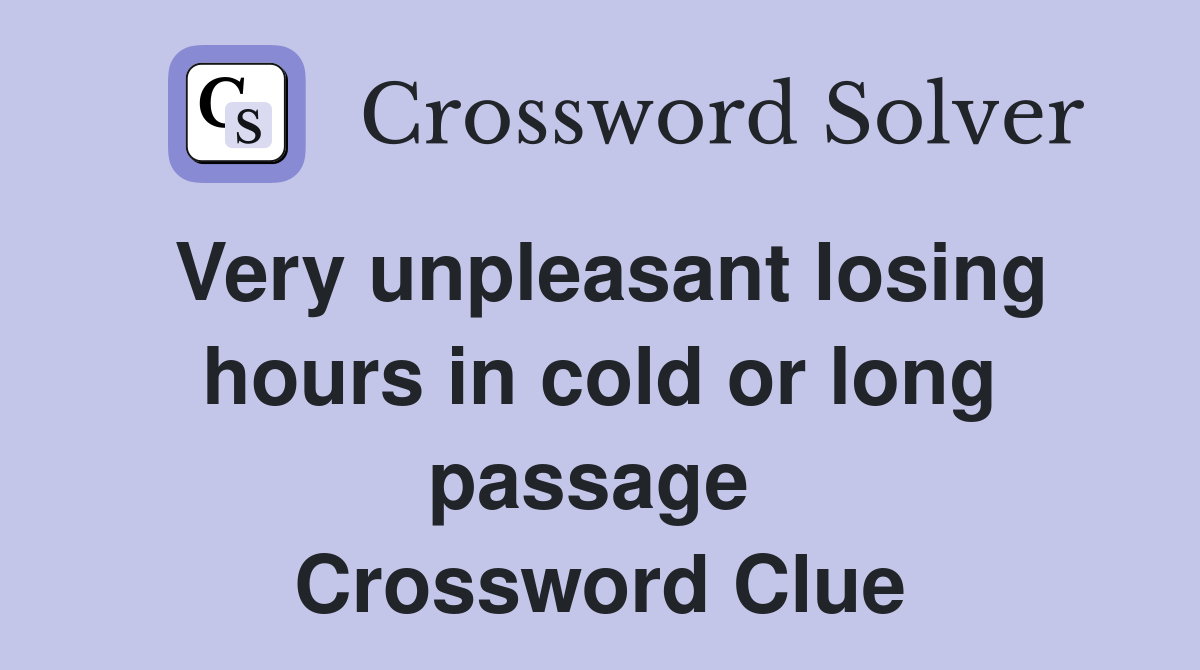 Very unpleasant losing hours in cold or long passage  Crossword Clue