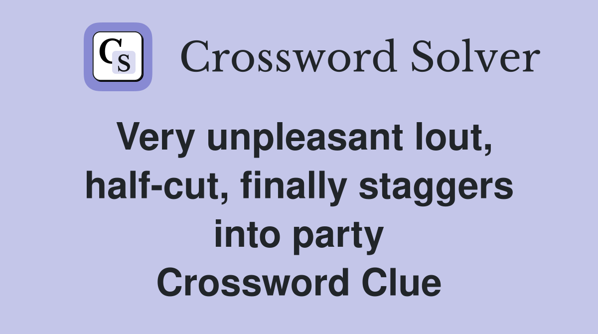 Very unpleasant lout, half-cut, finally staggers into party Crossword Clue
