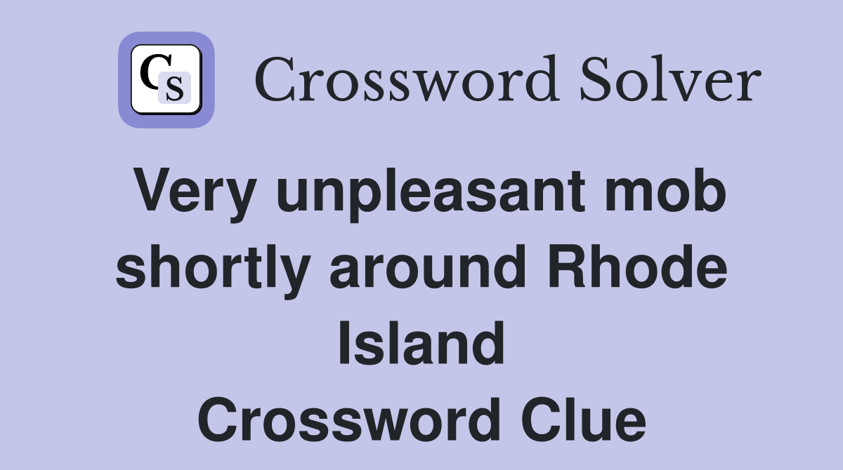 Very unpleasant mob shortly around Rhode Island Crossword Clue