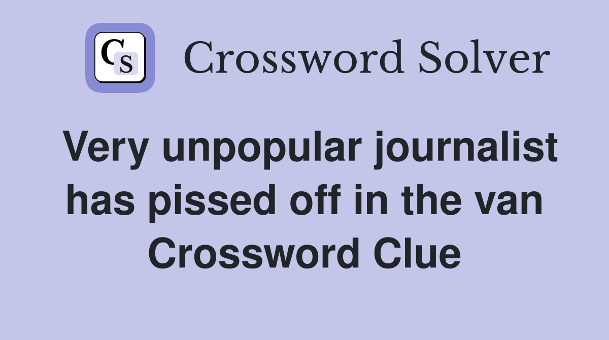 Very unpopular journalist has pissed off in the van Crossword Clue
