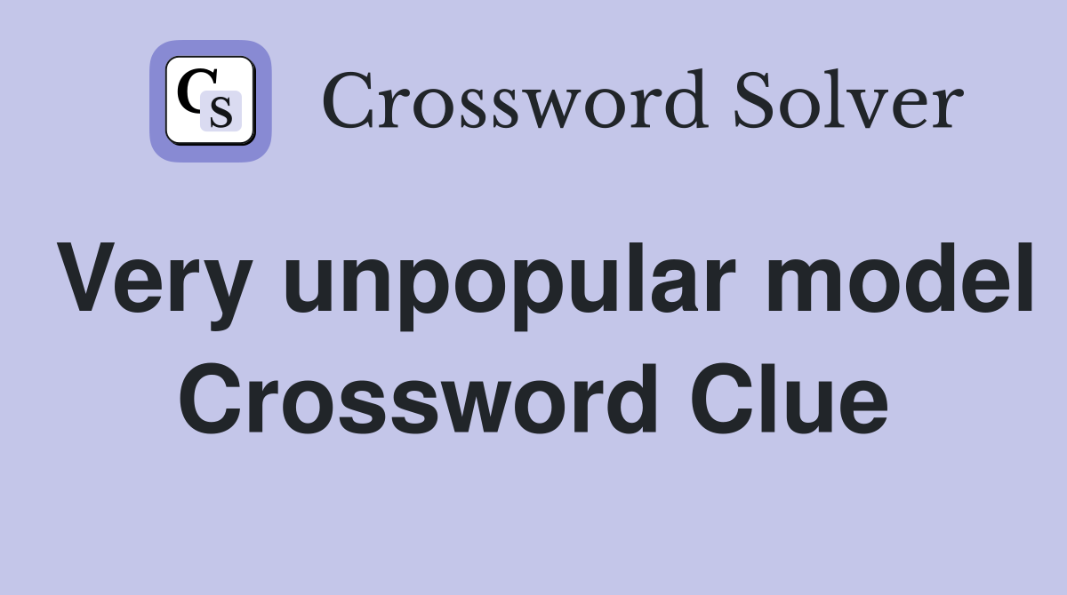 Very unpopular model Crossword Clue