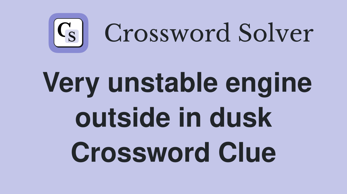 Very unstable engine outside in dusk Crossword Clue