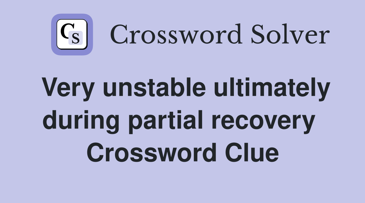 Very unstable ultimately during partial recovery  Crossword Clue