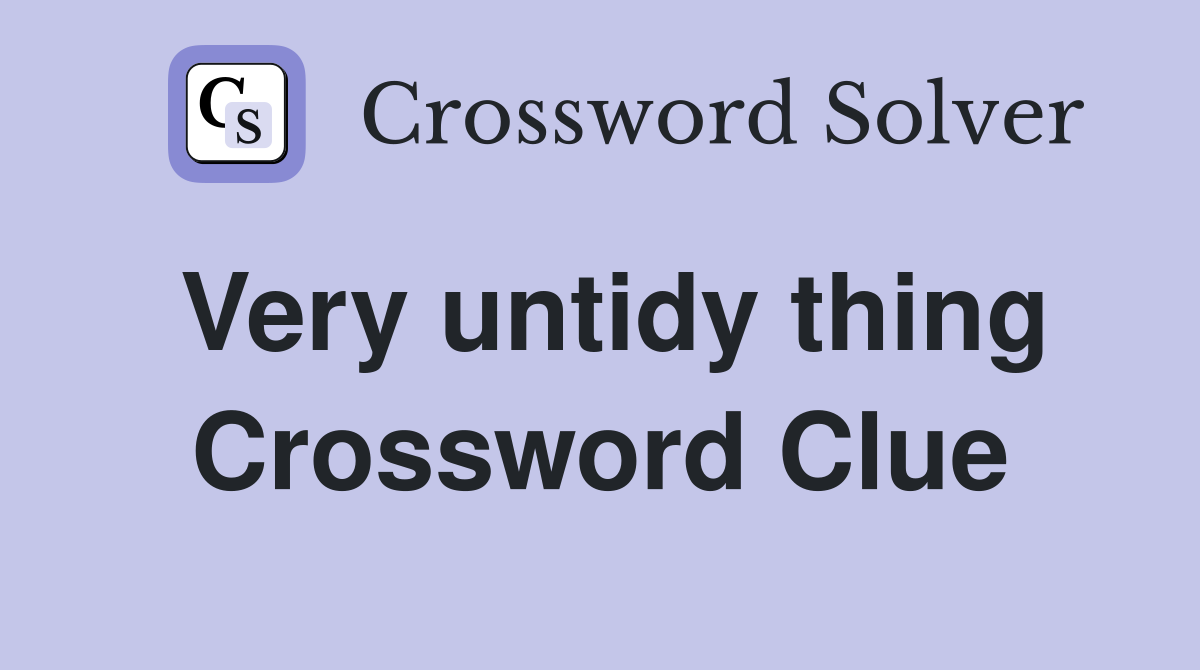 Very untidy thing Crossword Clue