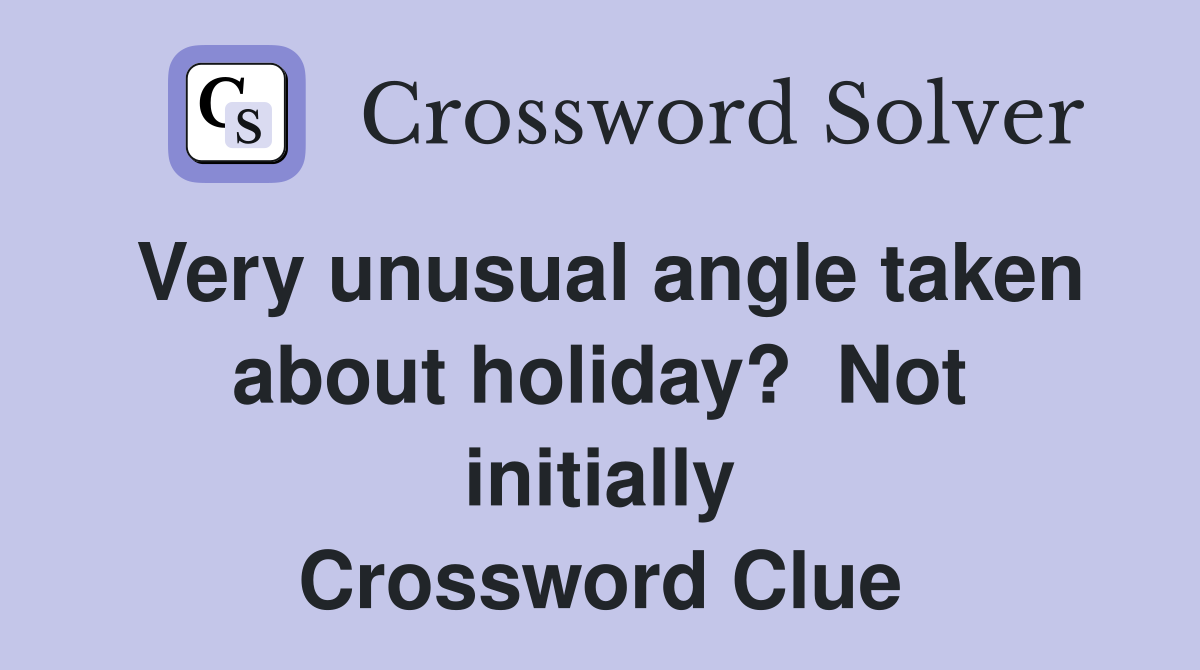 Very unusual angle taken about holiday?  Not initially Crossword Clue