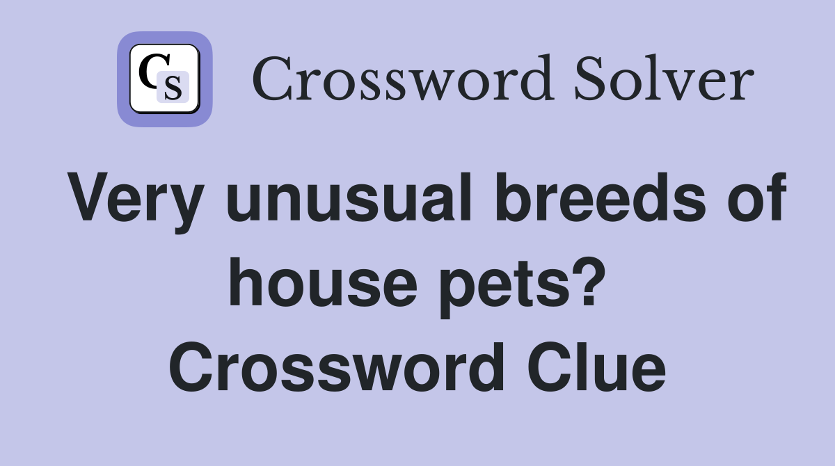 Very unusual breeds of house pets? Crossword Clue