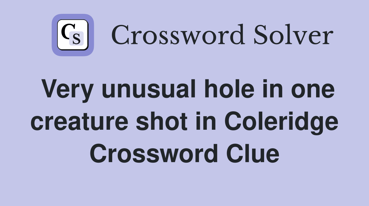 Very unusual hole in one creature shot in Coleridge Crossword Clue