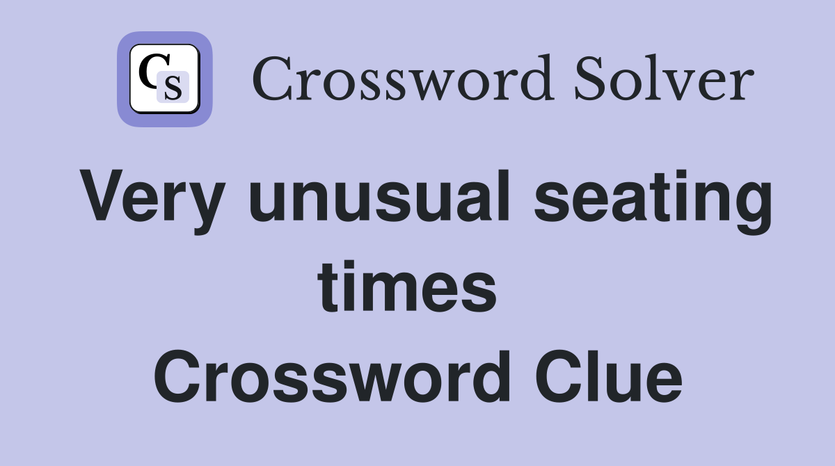 Very unusual seating times  Crossword Clue