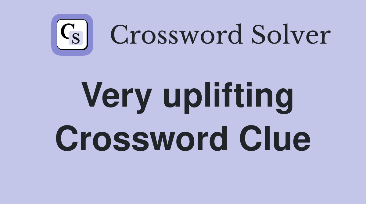 Very uplifting Crossword Clue