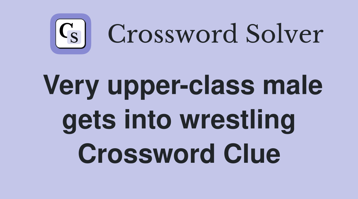 Very upper-class male gets into wrestling Crossword Clue