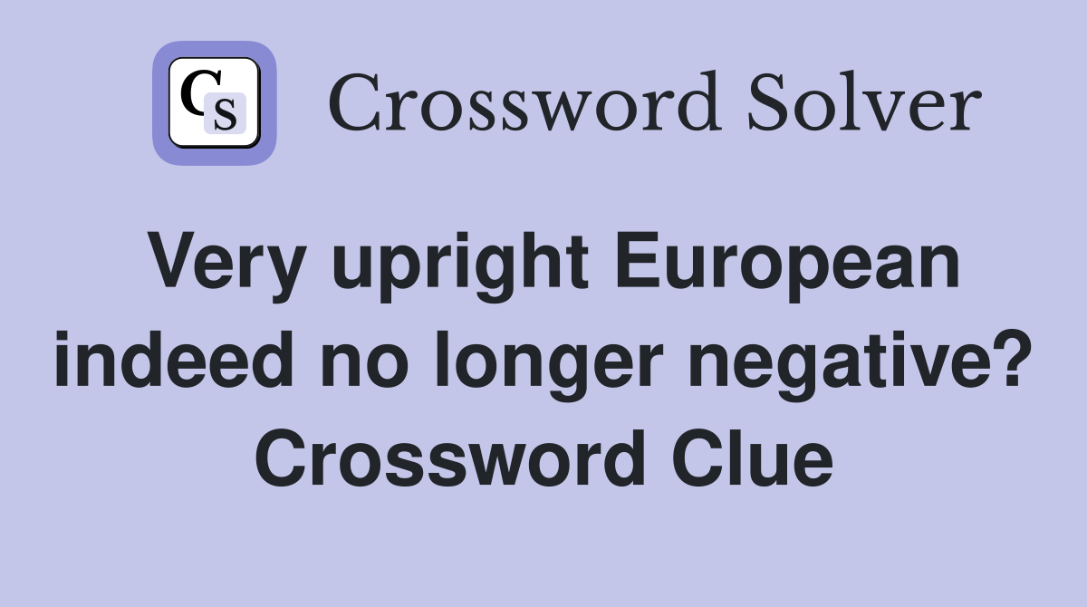 Very upright European indeed no longer negative? Crossword Clue
