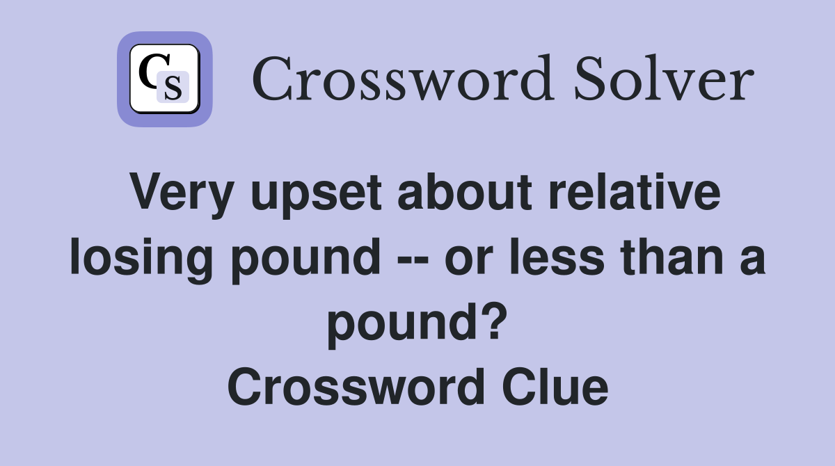 Very upset about relative losing pound -- or less than a pound? Crossword Clue