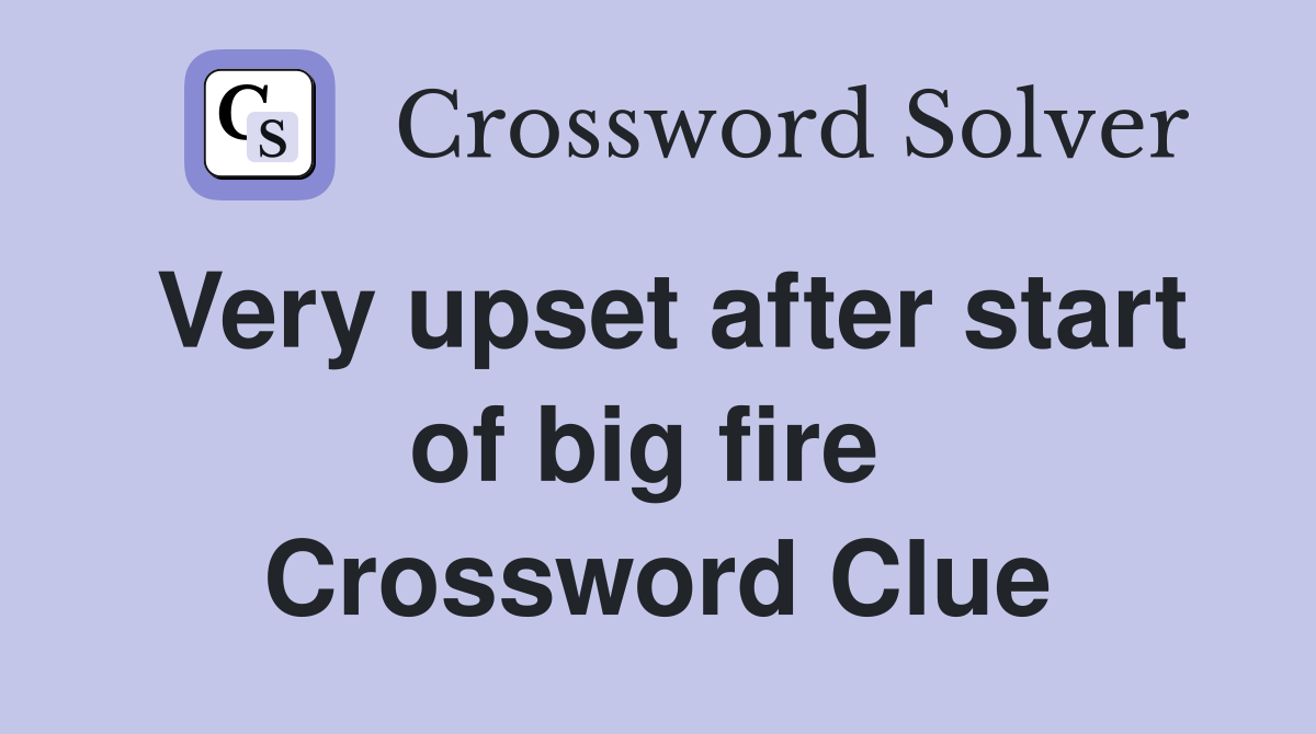 Very upset after start of big fire  Crossword Clue