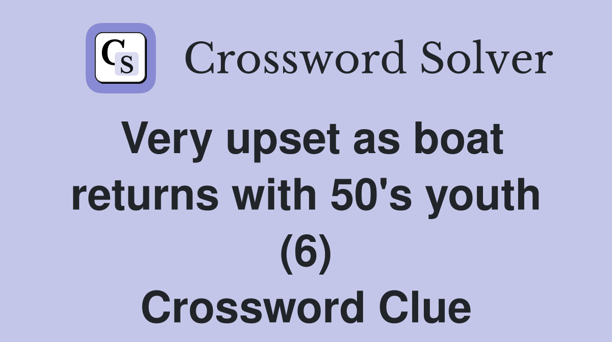 Very upset as boat returns with 50's youth (6) Crossword Clue