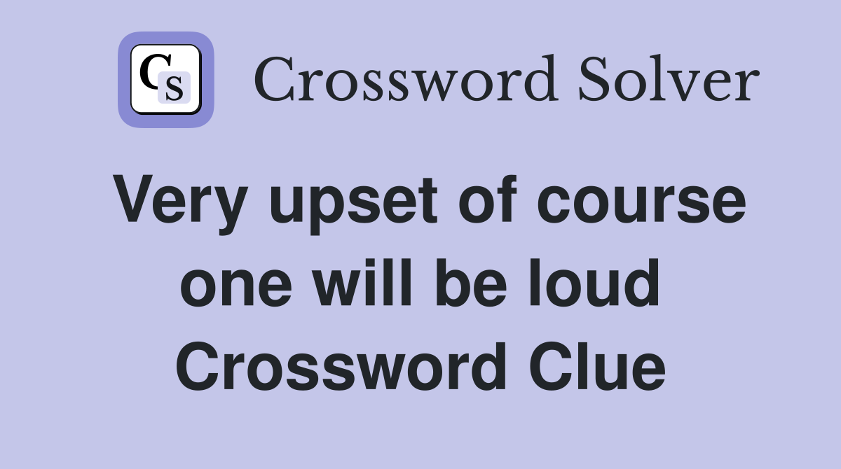 Very upset of course one will be loud Crossword Clue