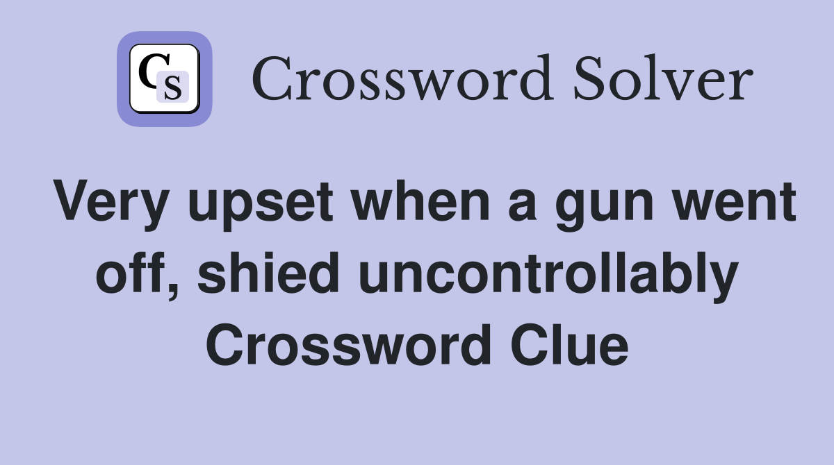 Very upset when a gun went off, shied uncontrollably Crossword Clue