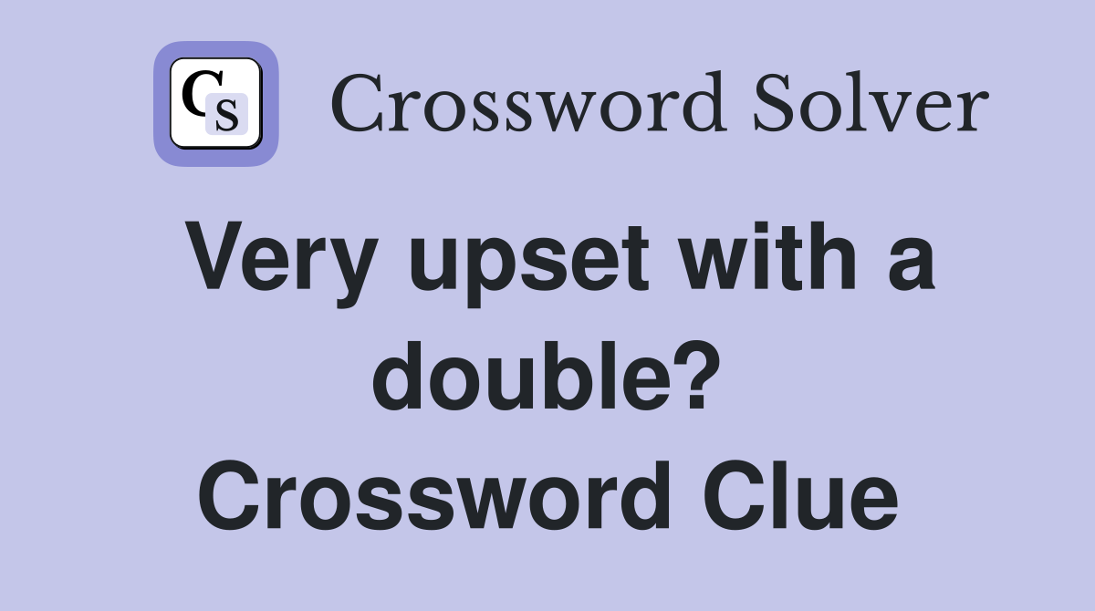 Very upset with a double? Crossword Clue