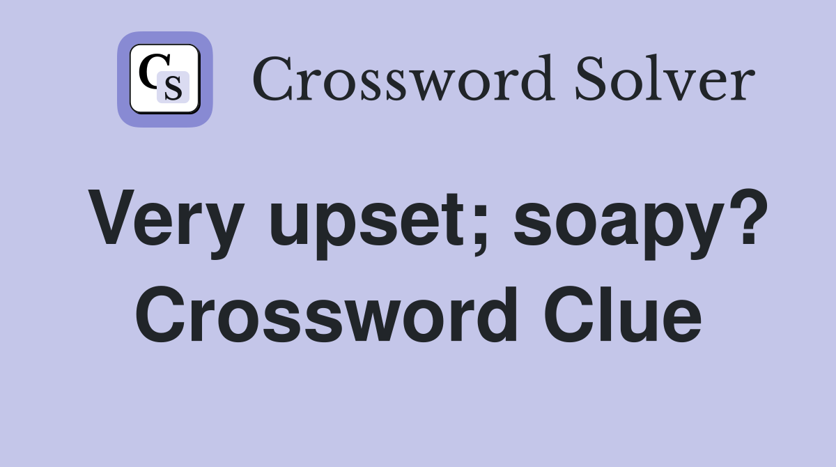 Very upset; soapy? Crossword Clue