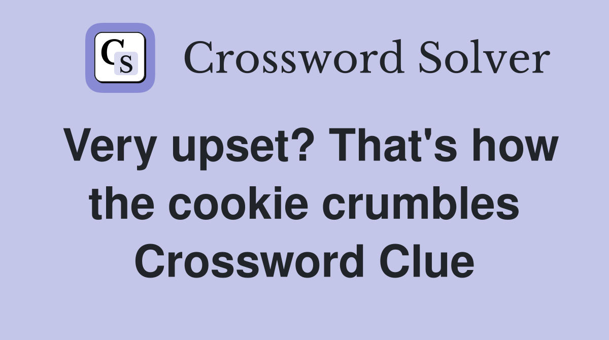 Very upset? That's how the cookie crumbles Crossword Clue
