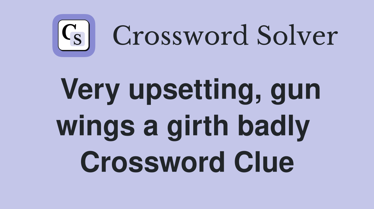 Very upsetting, gun wings a girth badly  Crossword Clue