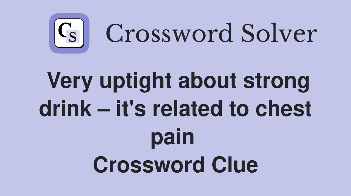 Very uptight about strong drink – it's related to chest pain  Crossword Clue