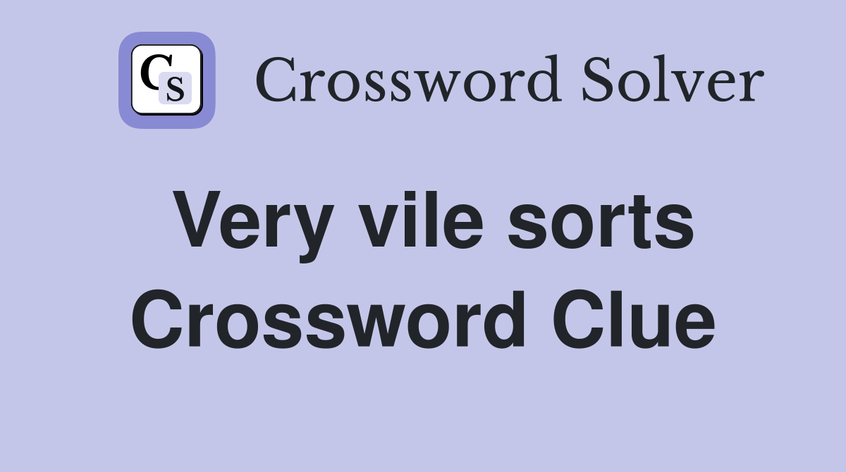 Very vile sorts Crossword Clue