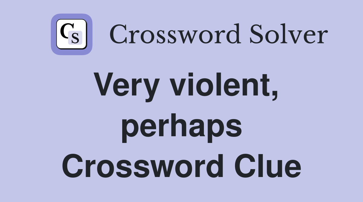 Very violent, perhaps Crossword Clue