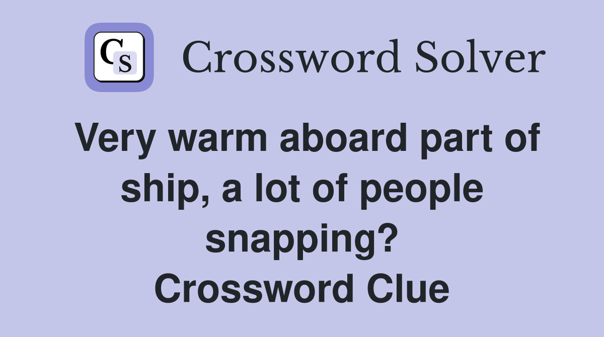 Very warm aboard part of ship, a lot of people snapping? Crossword Clue