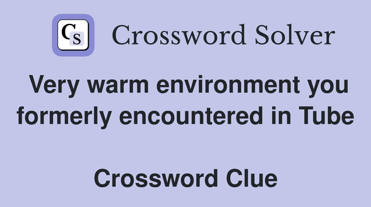 Very warm environment you formerly encountered in Tube  Crossword Clue