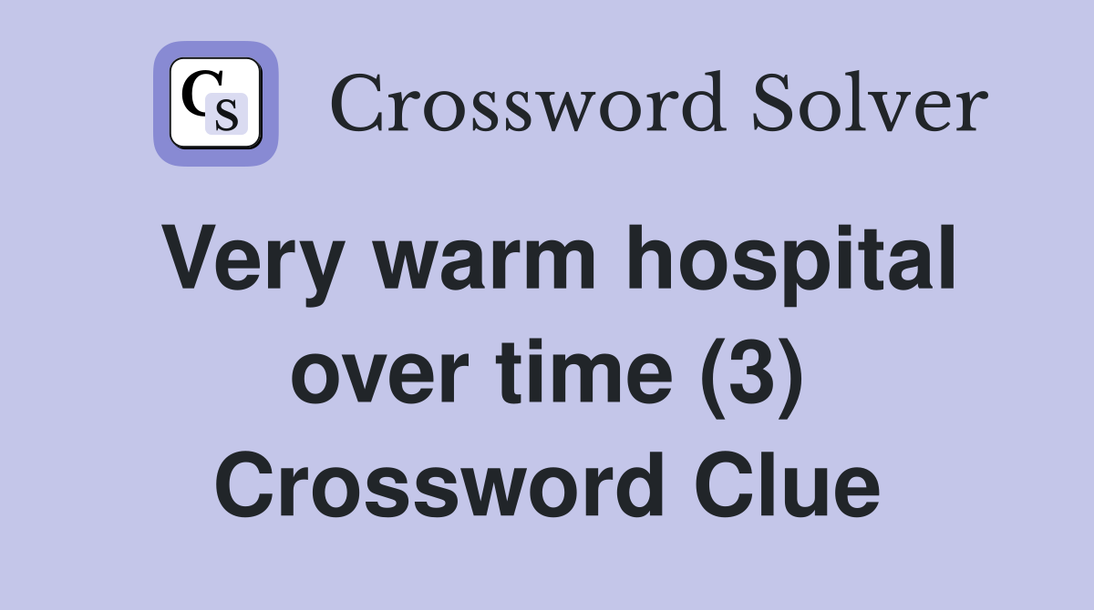 Very warm hospital over time (3) Crossword Clue