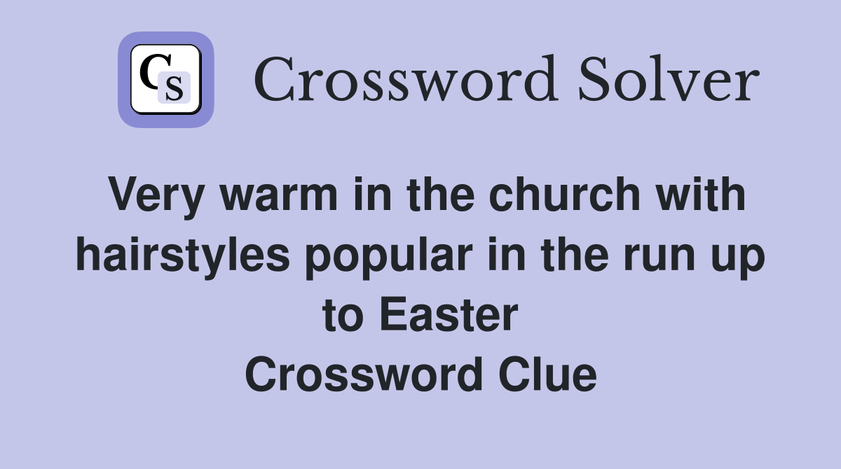 Very warm in the church with hairstyles popular in the run up to Easter Crossword Clue