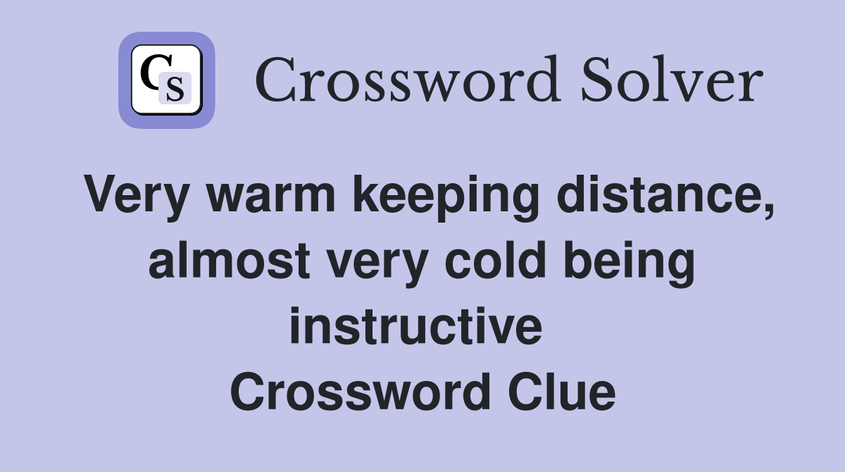 Very warm keeping distance, almost very cold being instructive  Crossword Clue