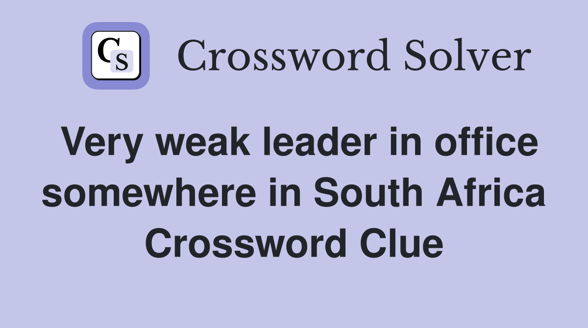 Very weak leader in office somewhere in South Africa Crossword Clue