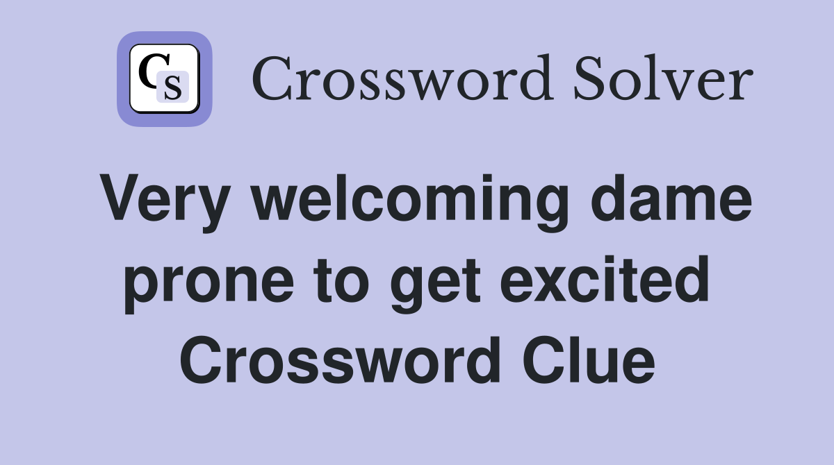 Very welcoming dame prone to get excited Crossword Clue