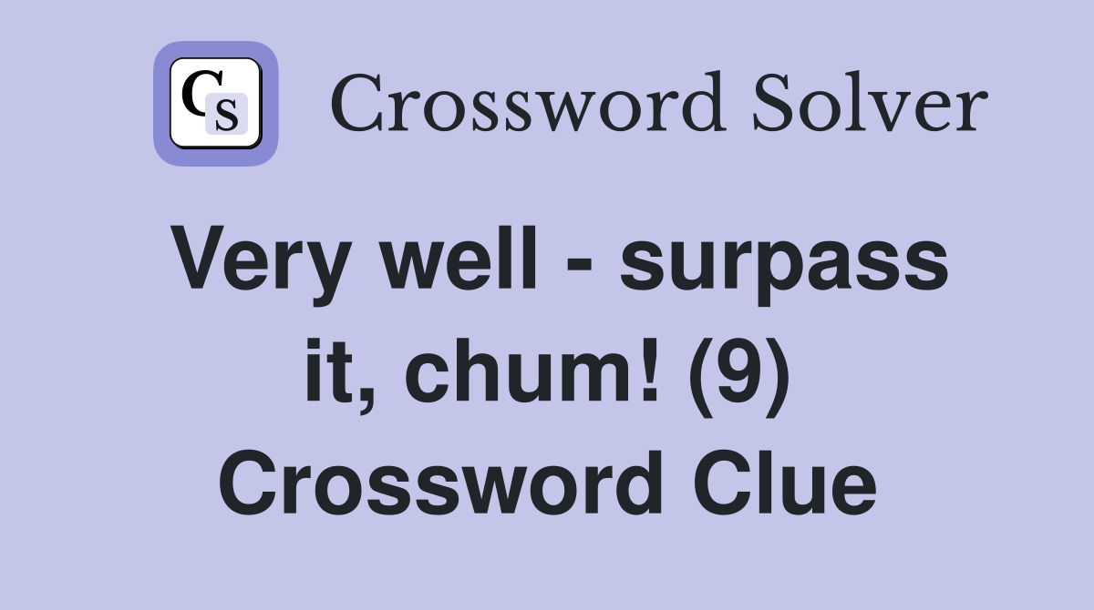 Very well - surpass it, chum! (9) Crossword Clue