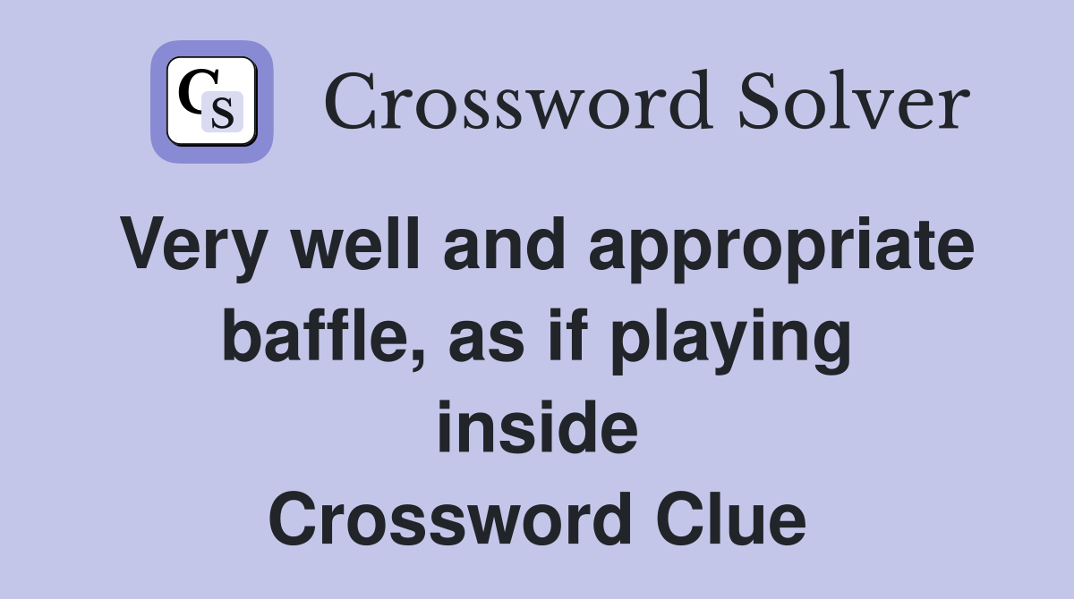 Very well and appropriate baffle, as if playing inside Crossword Clue