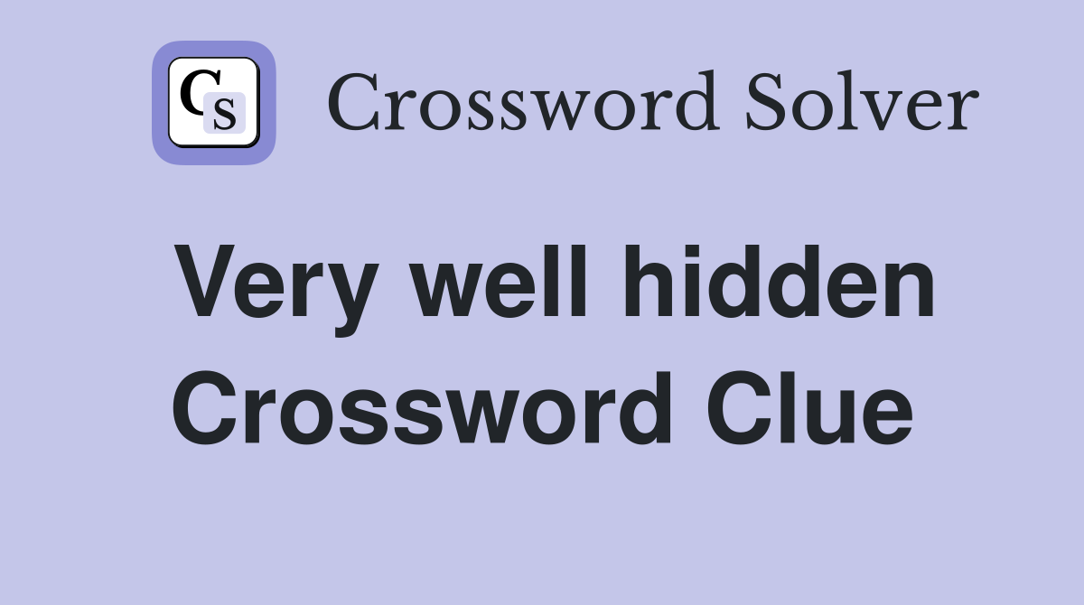 Very well hidden Crossword Clue