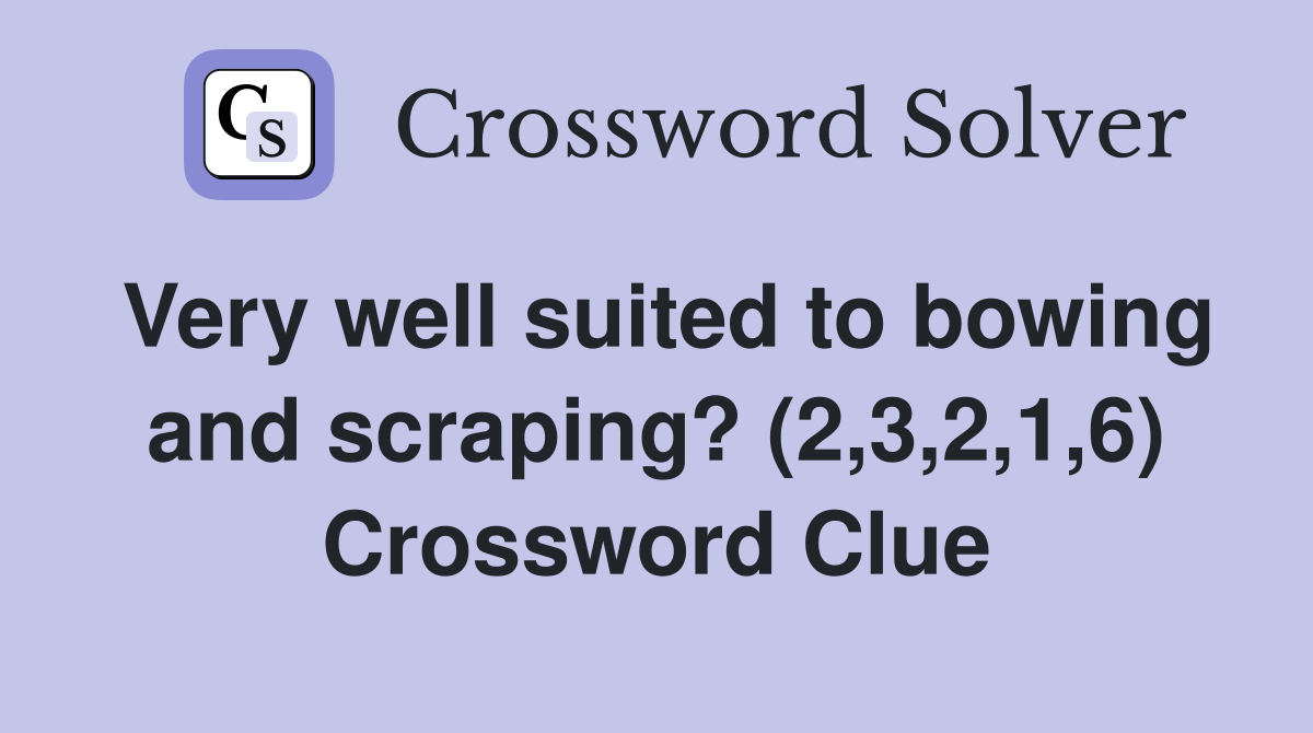 Very well suited to bowing and scraping? (2,3,2,1,6) Crossword Clue