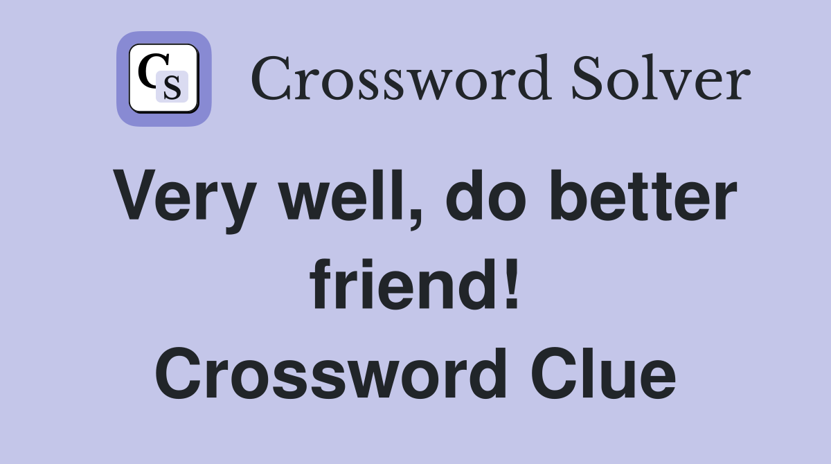 Very well, do better friend! Crossword Clue
