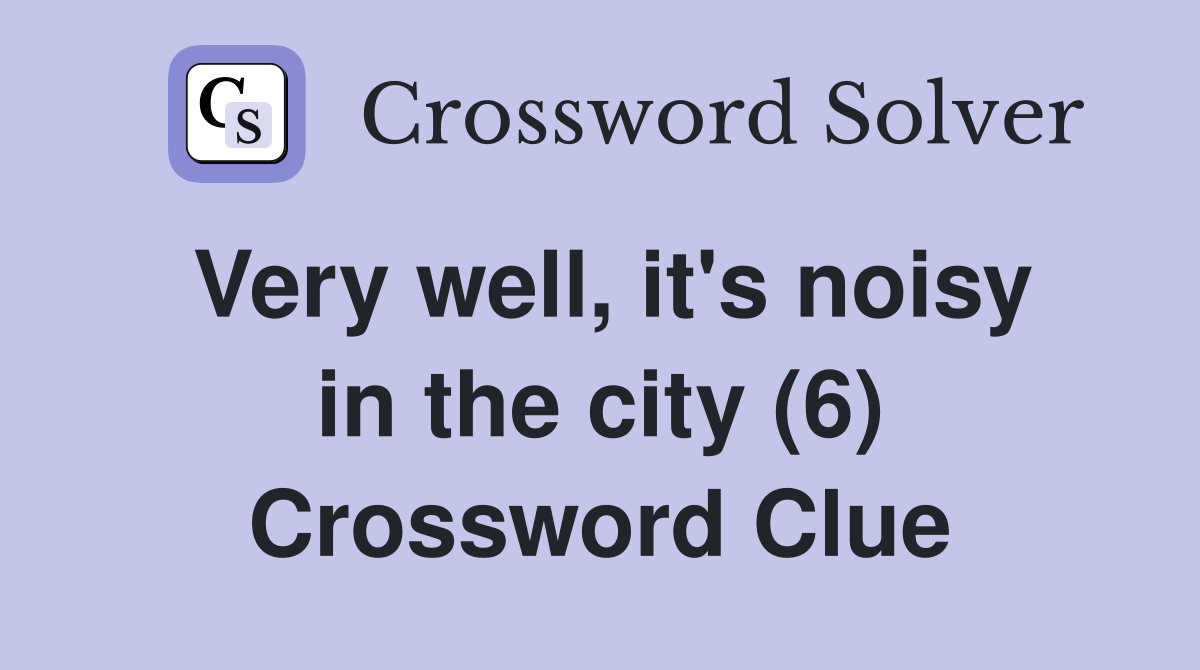 Very well, it's noisy in the city (6) Crossword Clue
