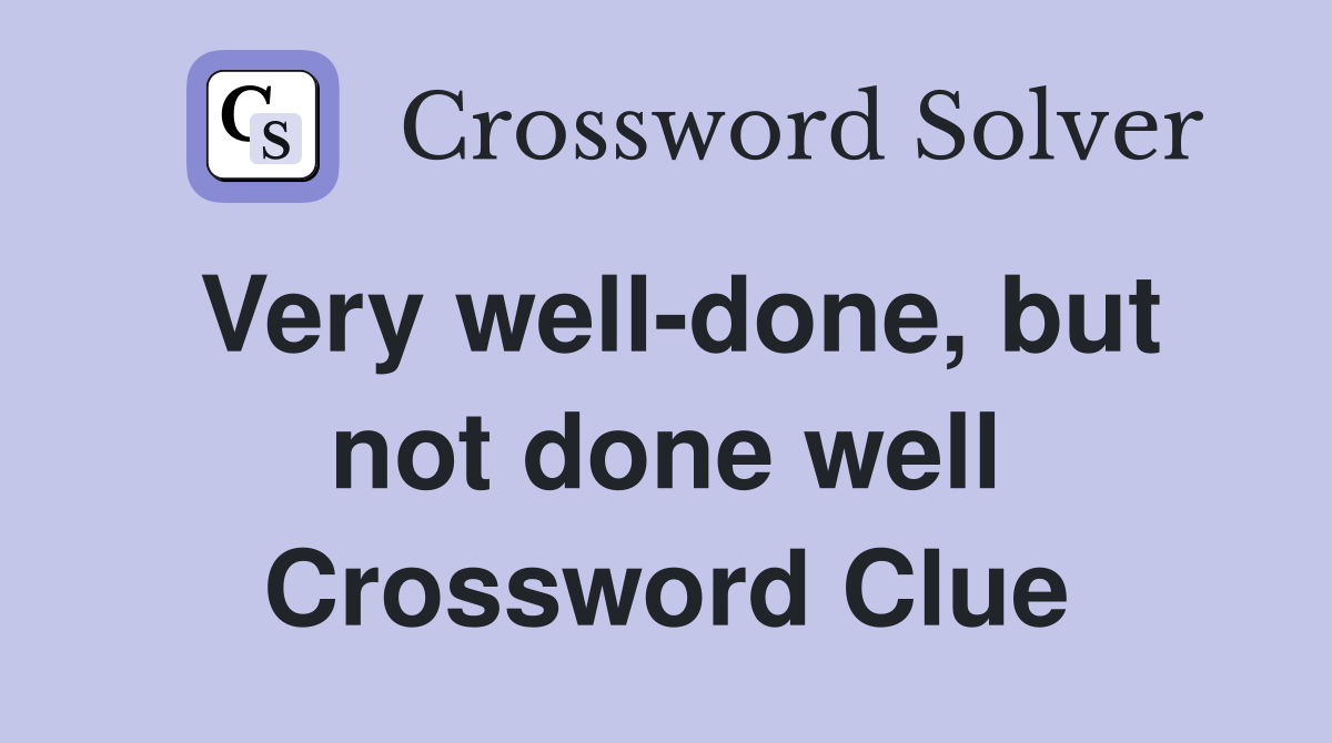Very well-done, but not done well Crossword Clue