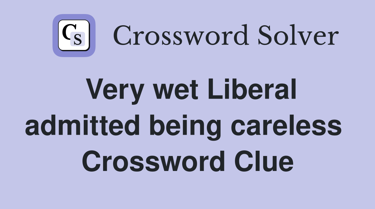 Very wet Liberal admitted being careless  Crossword Clue