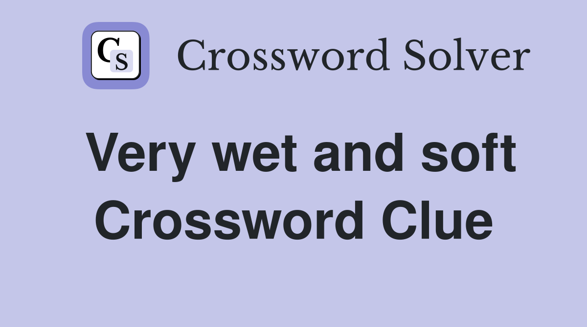 Very wet and soft Crossword Clue