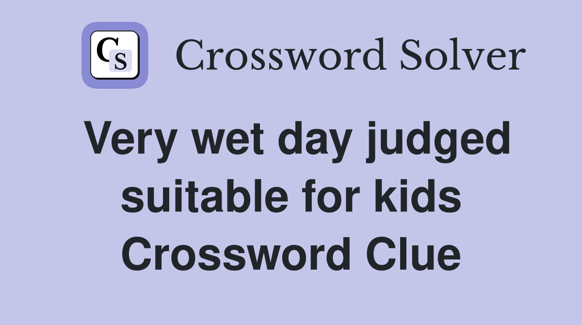 Very wet day judged suitable for kids Crossword Clue