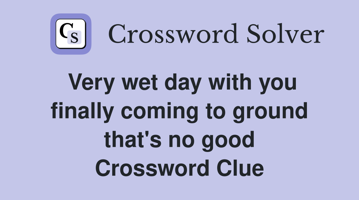 Very wet day with you finally coming to ground that's no good Crossword Clue