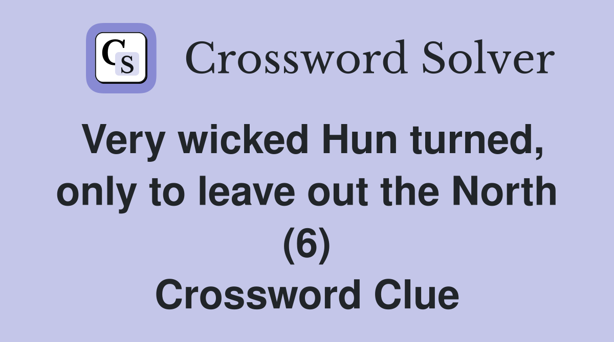 Very wicked Hun turned, only to leave out the North (6) Crossword Clue