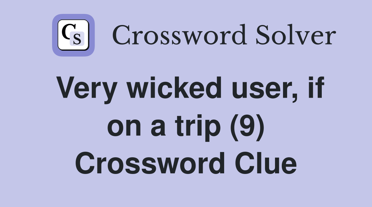 Very wicked user, if on a trip (9) Crossword Clue
