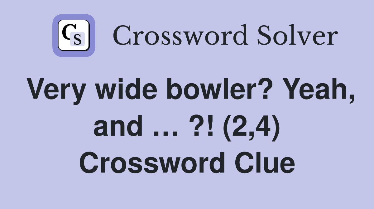 Very wide bowler? Yeah, and … ?! (2,4) Crossword Clue